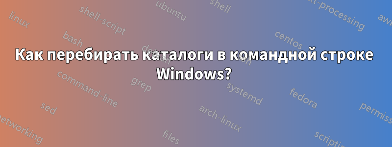 Как перебирать каталоги в командной строке Windows?