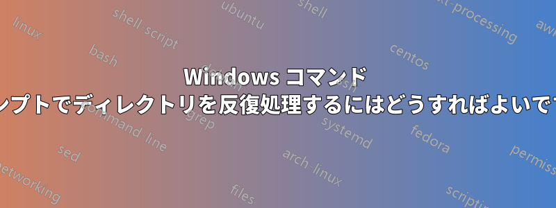 Windows コマンド プロンプトでディレクトリを反復処理するにはどうすればよいですか?