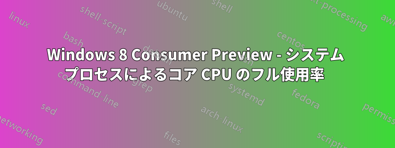 Windows 8 Consumer Preview - システム プロセスによるコア CPU のフル使用率 