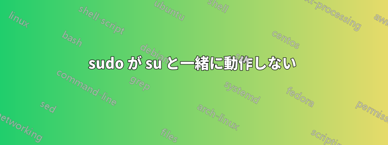 sudo が su と一緒に動作しない