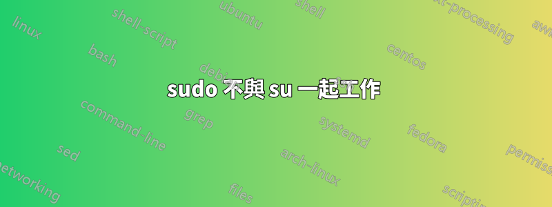 sudo 不與 su 一起工作