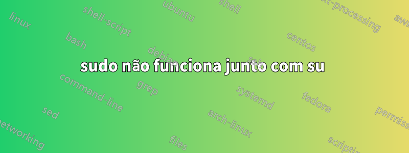 sudo não funciona junto com su