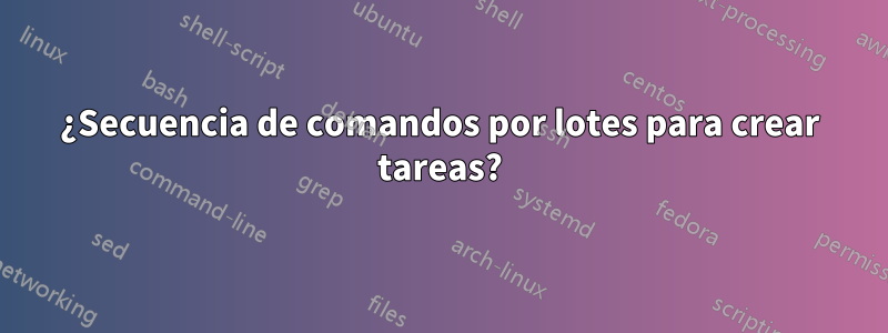 ¿Secuencia de comandos por lotes para crear tareas?