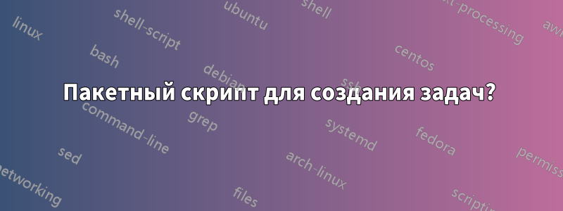 Пакетный скрипт для создания задач?