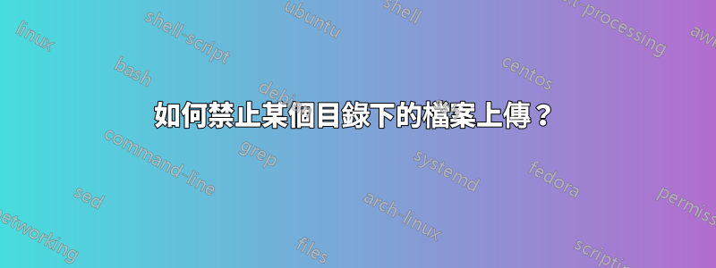 如何禁止某個目錄下的檔案上傳？