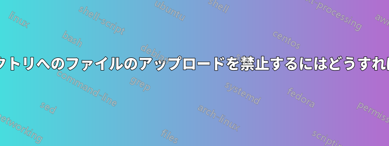 特定のディレクトリへのファイルのアップロードを禁止するにはどうすればよいですか?