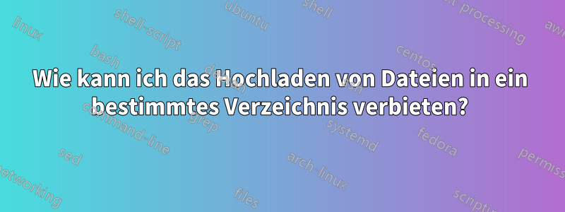 Wie kann ich das Hochladen von Dateien in ein bestimmtes Verzeichnis verbieten?