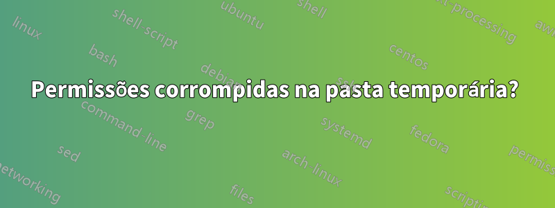 Permissões corrompidas na pasta temporária?