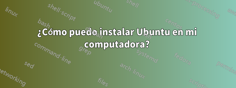 ¿Cómo puedo instalar Ubuntu en mi computadora?