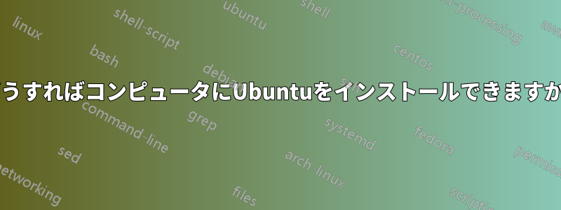 どうすればコンピュータにUbuntuをインストールできますか?