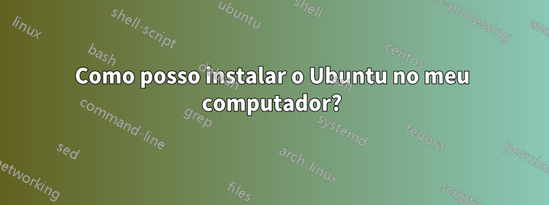 Como posso instalar o Ubuntu no meu computador?