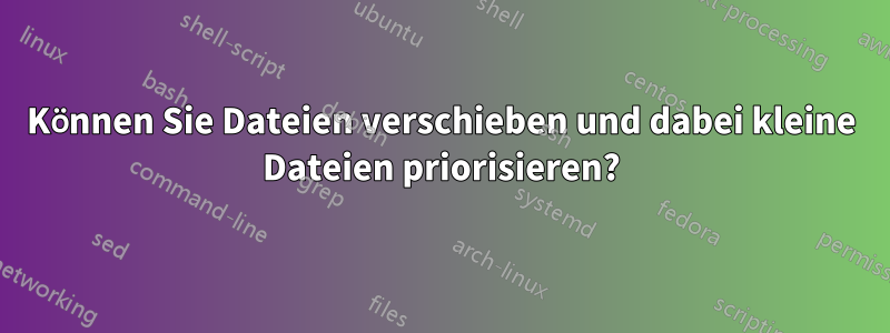 Können Sie Dateien verschieben und dabei kleine Dateien priorisieren?