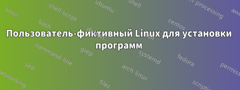 Пользователь-фиктивный Linux для установки программ