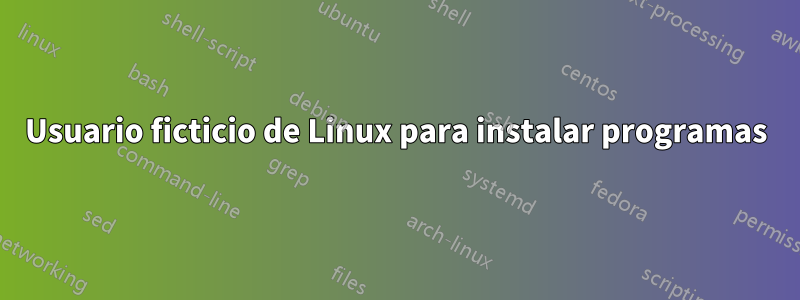 Usuario ficticio de Linux para instalar programas