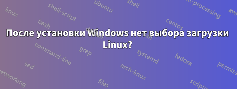 После установки Windows нет выбора загрузки Linux?