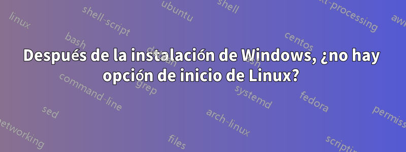 Después de la instalación de Windows, ¿no hay opción de inicio de Linux?