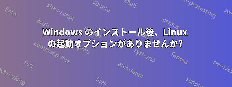 Windows のインストール後、Linux の起動オプションがありませんか?