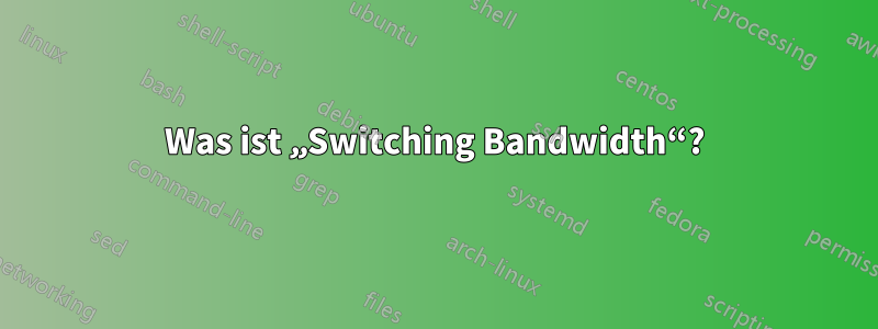 Was ist „Switching Bandwidth“?