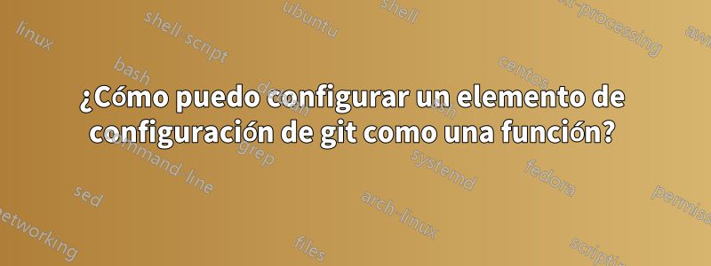 ¿Cómo puedo configurar un elemento de configuración de git como una función?