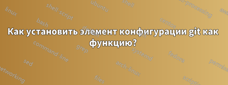 Как установить элемент конфигурации git как функцию?