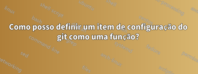 Como posso definir um item de configuração do git como uma função?