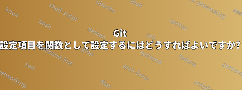 Git 設定項目を関数として設定するにはどうすればよいですか?