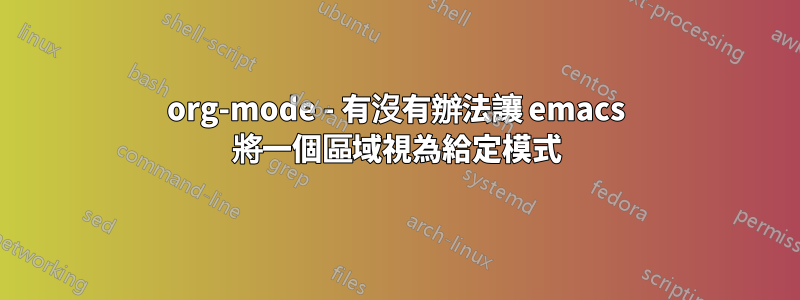 org-mode - 有沒有辦法讓 emacs 將一個區域視為給定模式