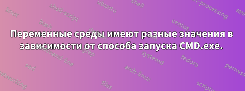 Переменные среды имеют разные значения в зависимости от способа запуска CMD.exe.