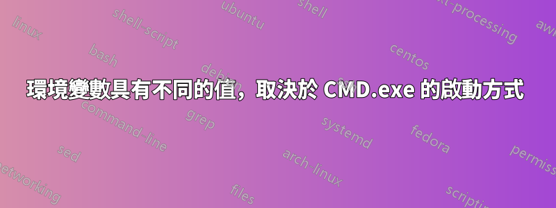 環境變數具有不同的值，取決於 CMD.exe 的啟動方式