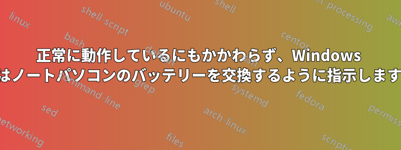 正常に動作しているにもかかわらず、Windows はノートパソコンのバッテリーを交換するように指示します