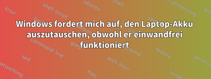 Windows fordert mich auf, den Laptop-Akku auszutauschen, obwohl er einwandfrei funktioniert