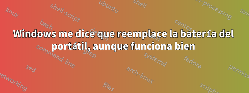 Windows me dice que reemplace la batería del portátil, aunque funciona bien