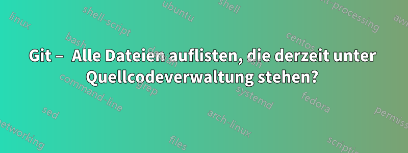 Git – Alle Dateien auflisten, die derzeit unter Quellcodeverwaltung stehen?