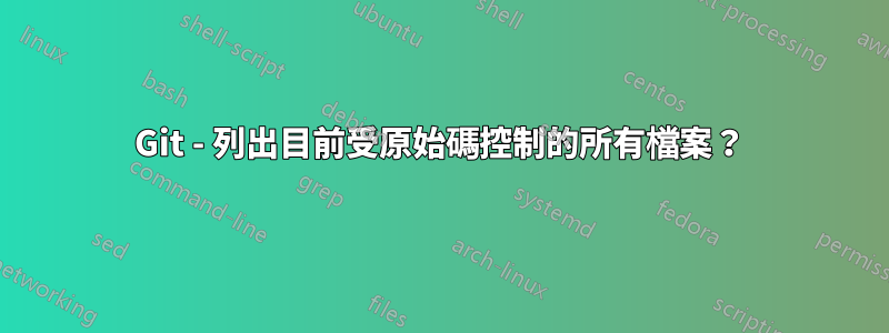 Git - 列出目前受原始碼控制的所有檔案？