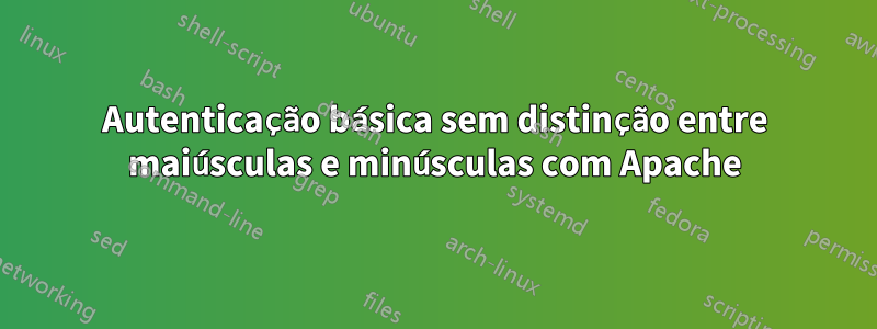 Autenticação básica sem distinção entre maiúsculas e minúsculas com Apache