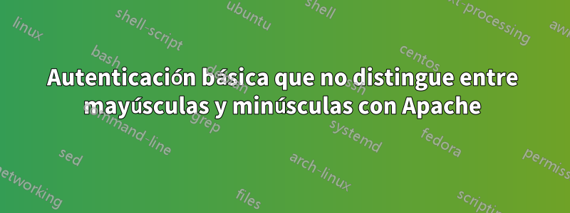 Autenticación básica que no distingue entre mayúsculas y minúsculas con Apache