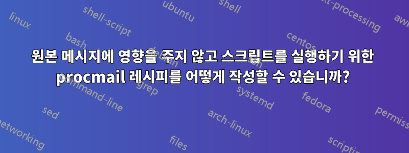 원본 메시지에 영향을 주지 않고 스크립트를 실행하기 위한 procmail 레시피를 어떻게 작성할 수 있습니까?