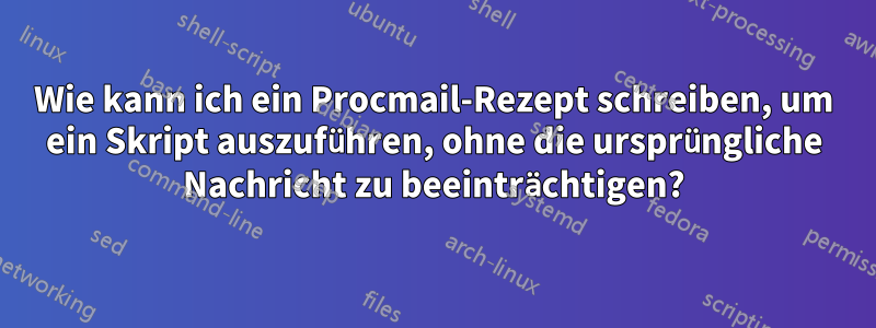 Wie kann ich ein Procmail-Rezept schreiben, um ein Skript auszuführen, ohne die ursprüngliche Nachricht zu beeinträchtigen?