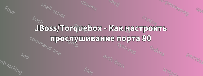 JBoss/Torquebox - Как настроить прослушивание порта 80