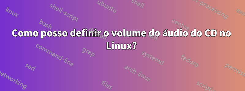 Como posso definir o volume do áudio do CD no Linux?