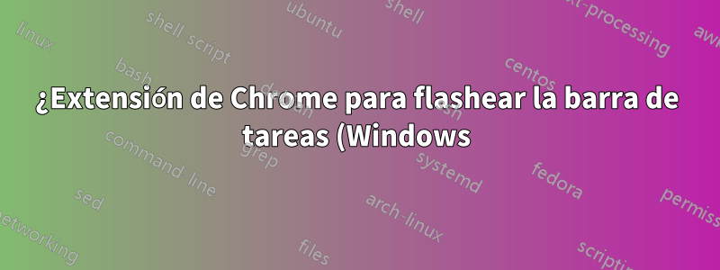¿Extensión de Chrome para flashear la barra de tareas (Windows)?