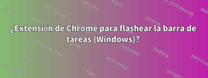 ¿Extensión de Chrome para flashear la barra de tareas (Windows)?