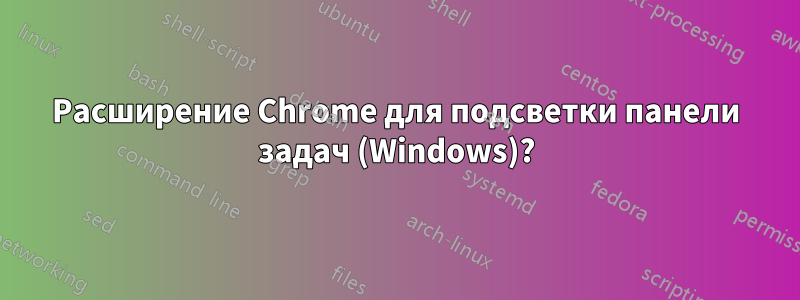 Расширение Chrome для подсветки панели задач (Windows)?