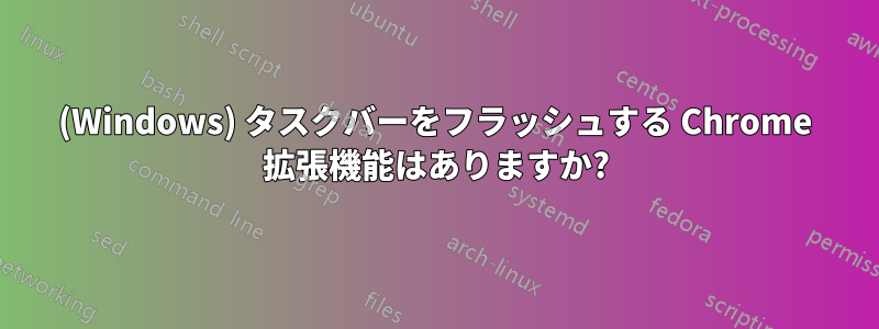 (Windows) タスクバーをフラッシュする Chrome 拡張機能はありますか?