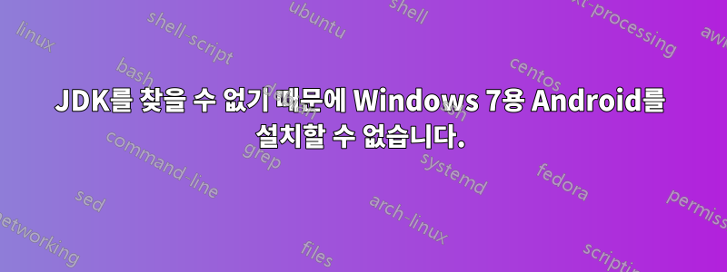 JDK를 찾을 수 없기 때문에 Windows 7용 Android를 설치할 수 없습니다.