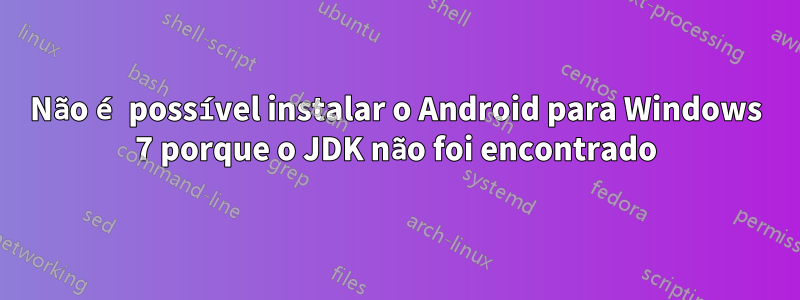 Não é possível instalar o Android para Windows 7 porque o JDK não foi encontrado