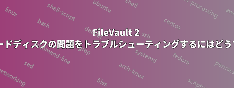 FileVault 2 で暗号化されたハードディスクの問題をトラブルシューティングするにはどうすればよいですか?