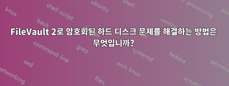 FileVault 2로 암호화된 하드 디스크 문제를 해결하는 방법은 무엇입니까?