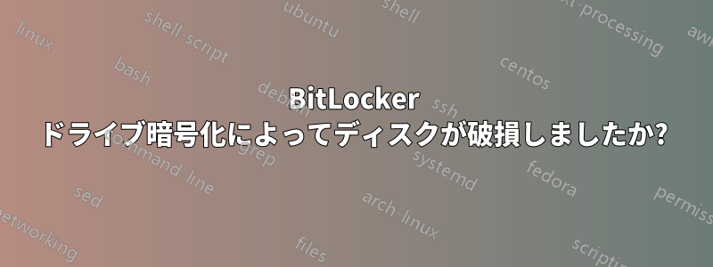 BitLocker ドライブ暗号化によってディスクが破損しましたか?