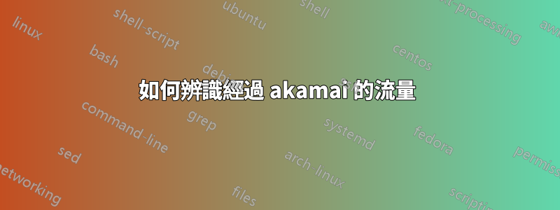 如何辨識經過 akamai 的流量